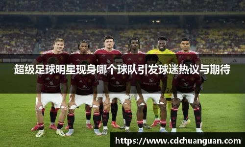 超级足球明星现身哪个球队引发球迷热议与期待